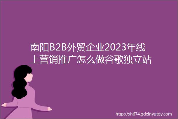 南阳B2B外贸企业2023年线上营销推广怎么做谷歌独立站
